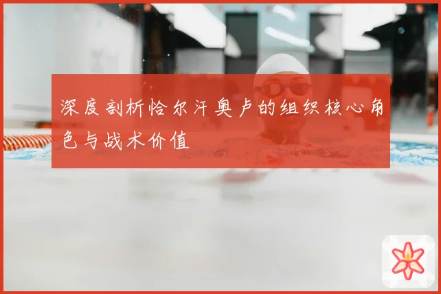 深度剖析恰尔汗奥卢的组织核心角色与战术价值