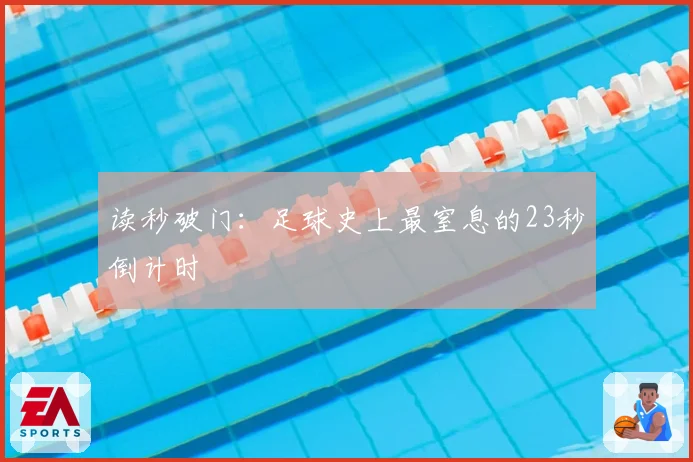 读秒破门：足球史上最窒息的23秒倒计时
