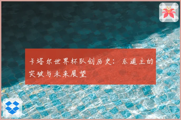 卡塔尔世界杯队创历史：东道主的突破与未来展望