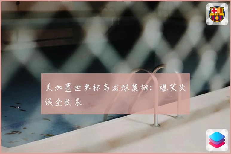 美加墨世界杯乌龙球集锦：爆笑失误全收录