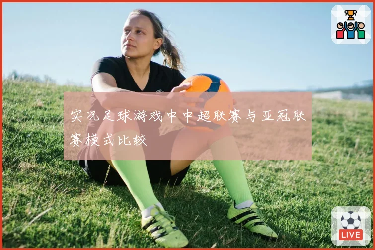 实况足球游戏中中超联赛与亚冠联赛模式比较